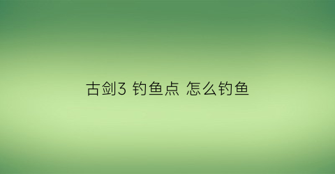 古剑3 钓鱼点 怎么钓鱼